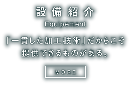 設備紹介 「一貫した加工技術」だからこそ提供できるものがある。